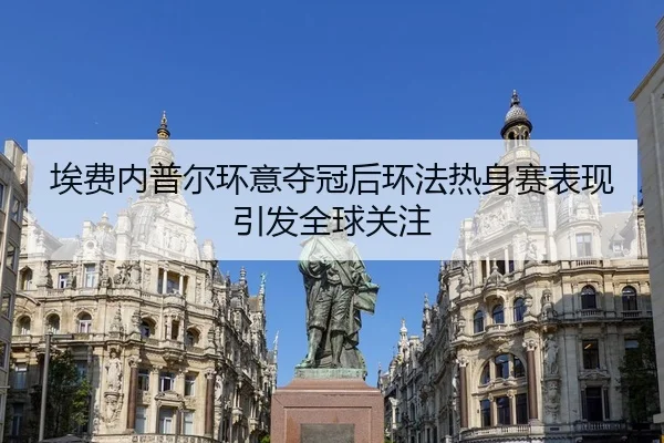 埃费内普尔环意夺冠后环法热身赛表现引发全球关注