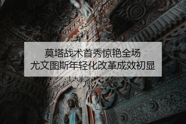 莫塔战术首秀惊艳全场 尤文图斯年轻化改革成效初显
