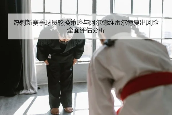 热刺新赛季球员轮换策略与阿尔德维雷尔德复出风险全面评估分析